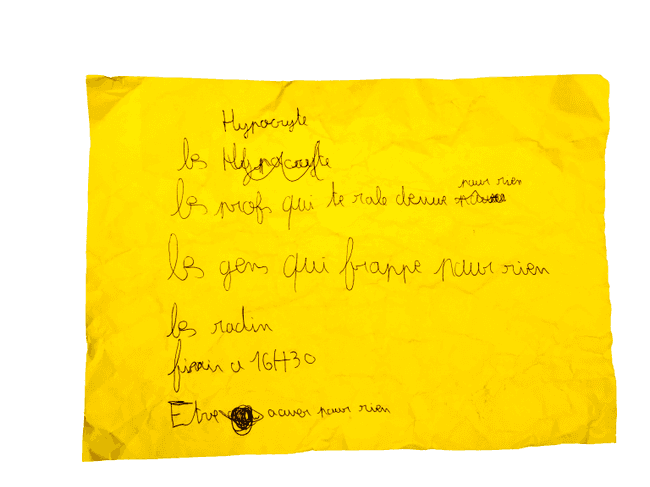 « Les hypocrites, les profs qui te râlent dessus pour rien, les gens qui frappent pour rien, les radins, finir à 16h30, être accusé pour rien. »